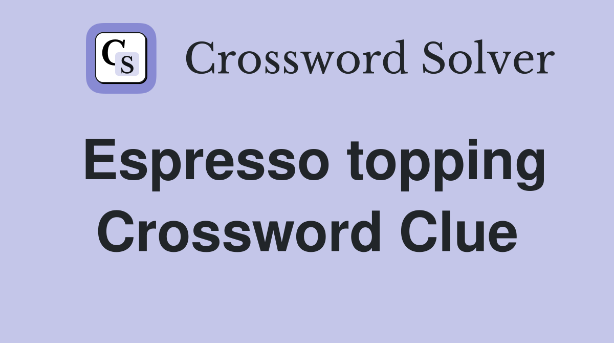 Espresso topping Crossword Clue