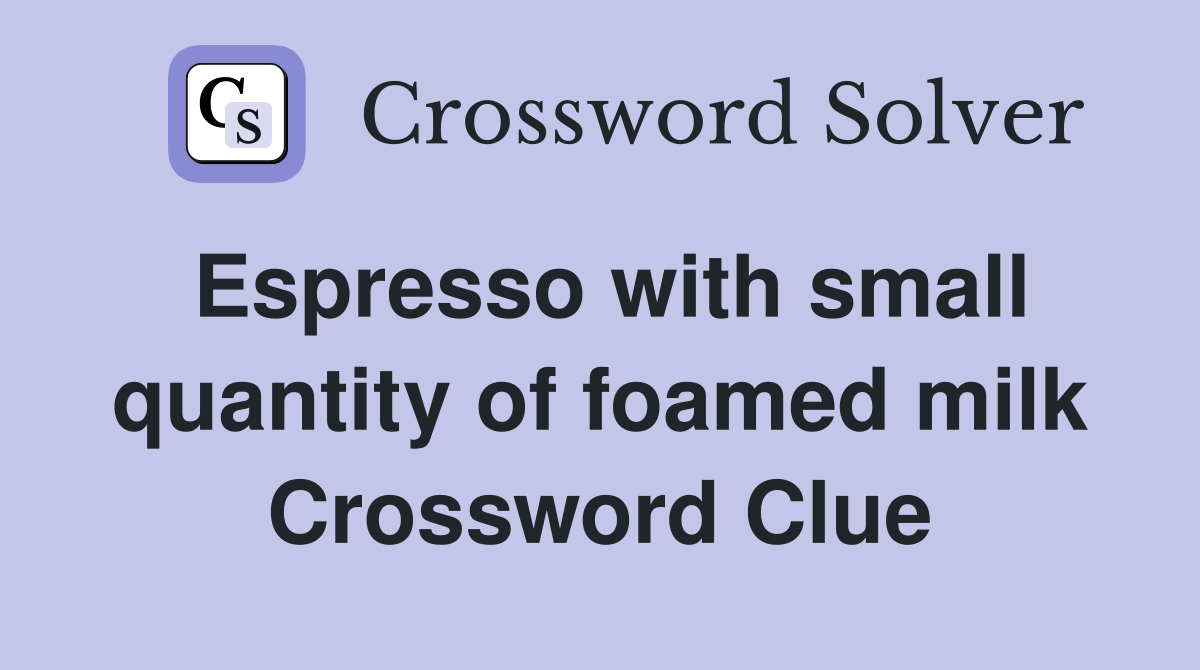 Espresso with small quantity of foamed milk Crossword Clue
