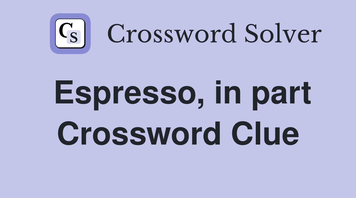 Espresso, in part Crossword Clue