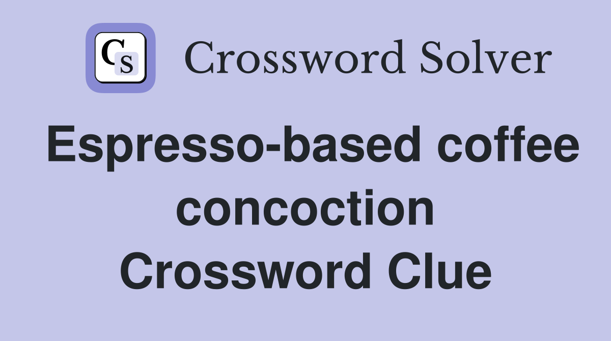 Espresso-based coffee concoction Crossword Clue