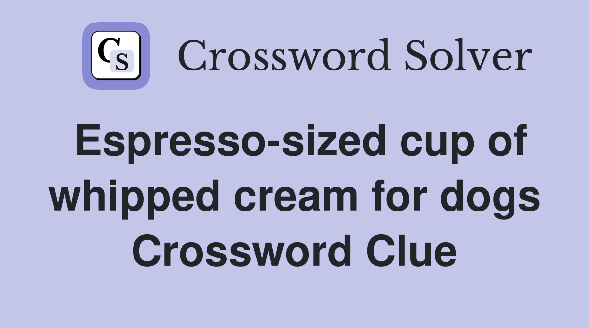 Espresso-sized cup of whipped cream for dogs Crossword Clue