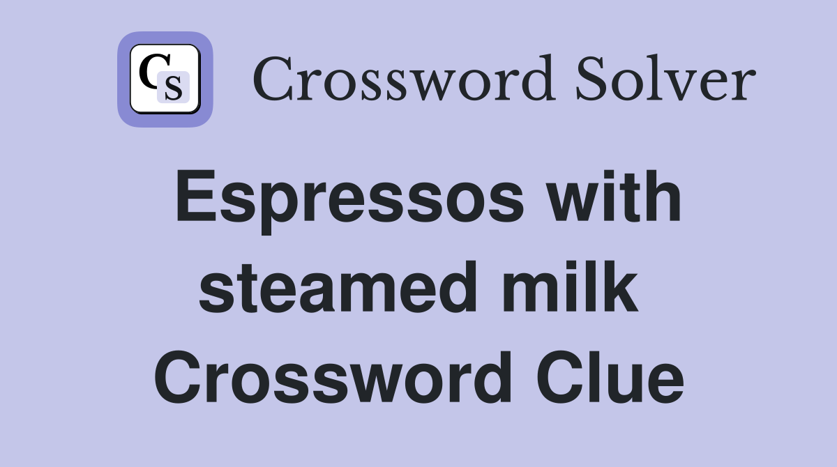 Espressos with steamed milk Crossword Clue