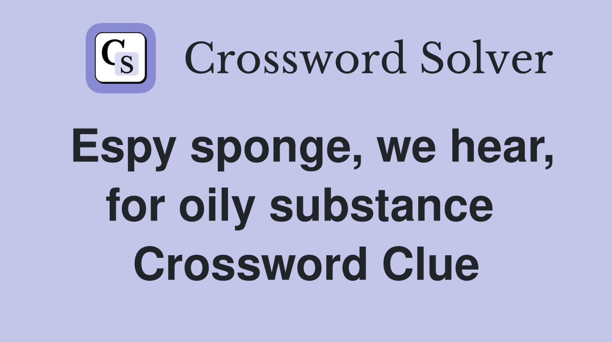 Espy sponge, we hear, for oily substance  Crossword Clue