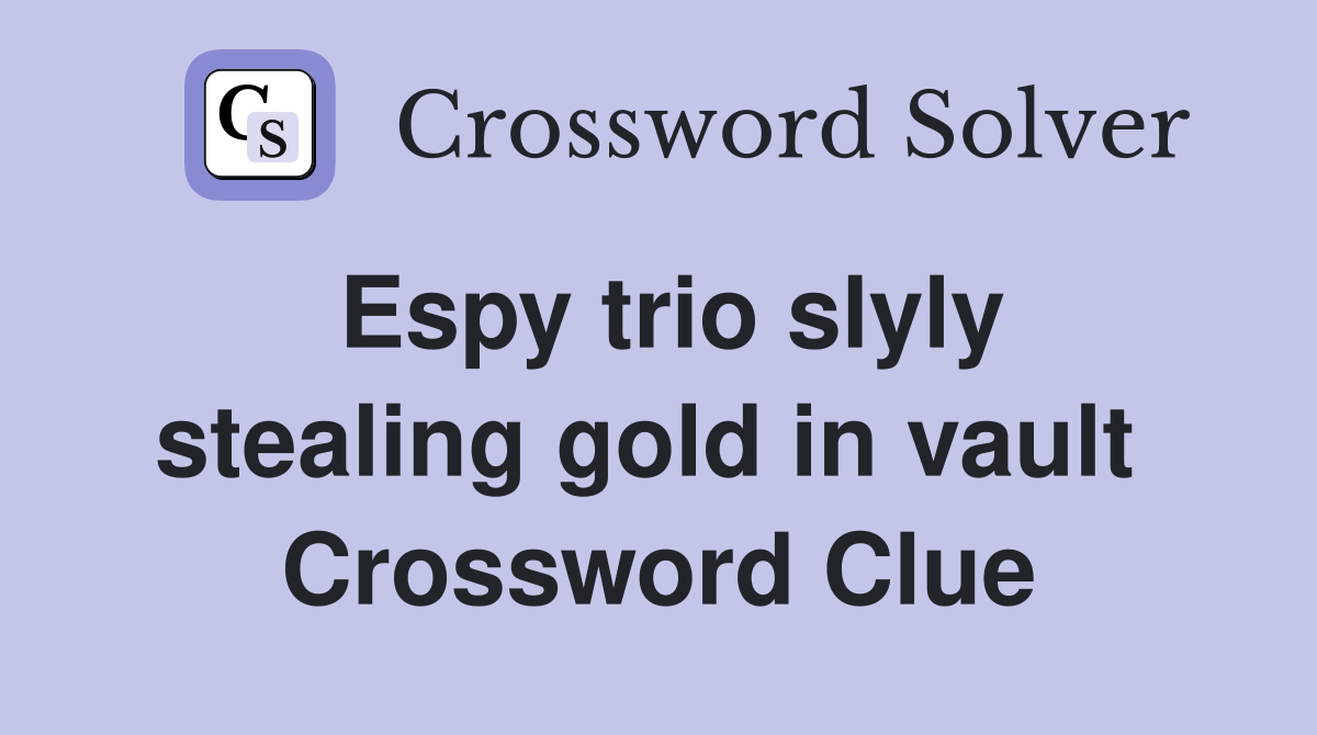 Espy trio slyly stealing gold in vault  Crossword Clue