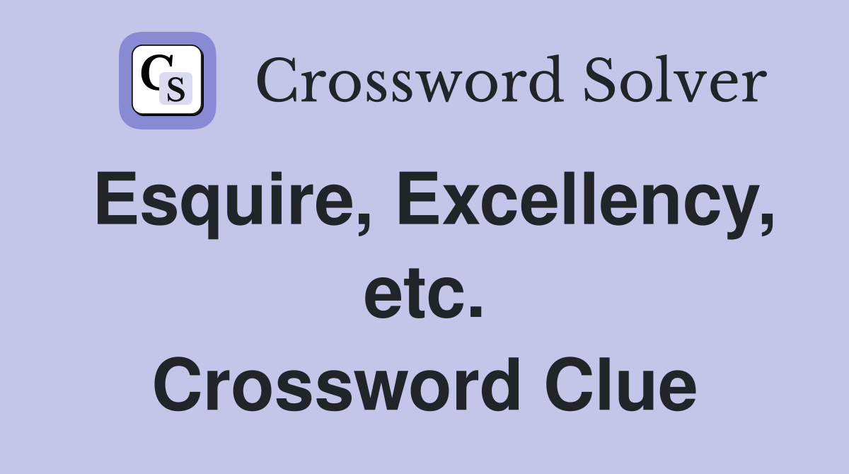 Esquire, Excellency, etc. Crossword Clue