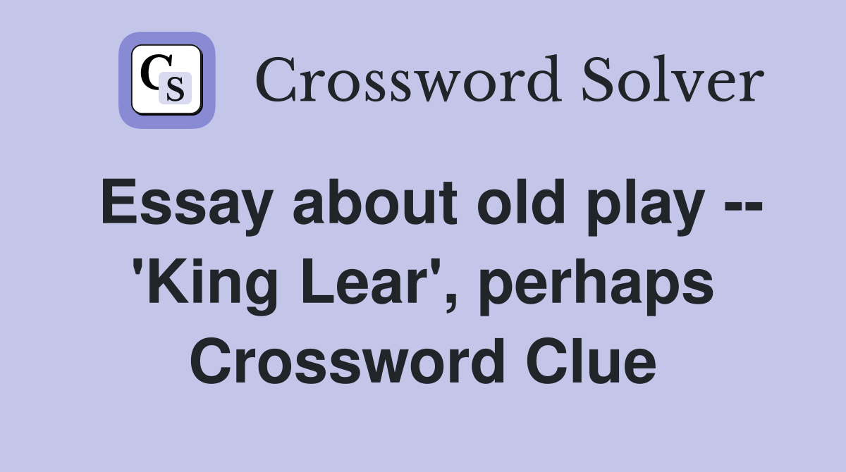 Essay about old play -- 'King Lear', perhaps Crossword Clue