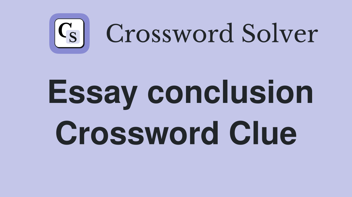 Essay conclusion Crossword Clue