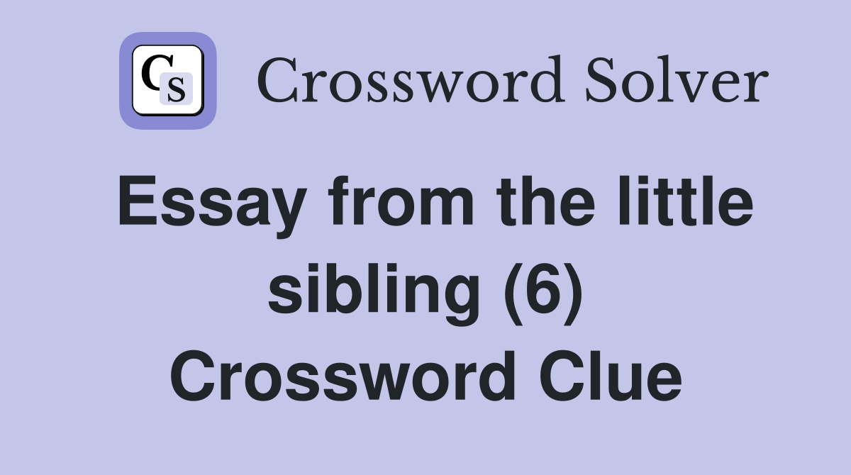 Essay from the little sibling (6) Crossword Clue