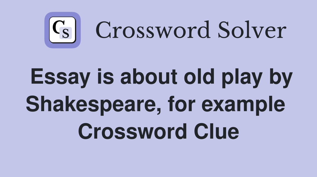 Essay is about old play by Shakespeare, for example  Crossword Clue