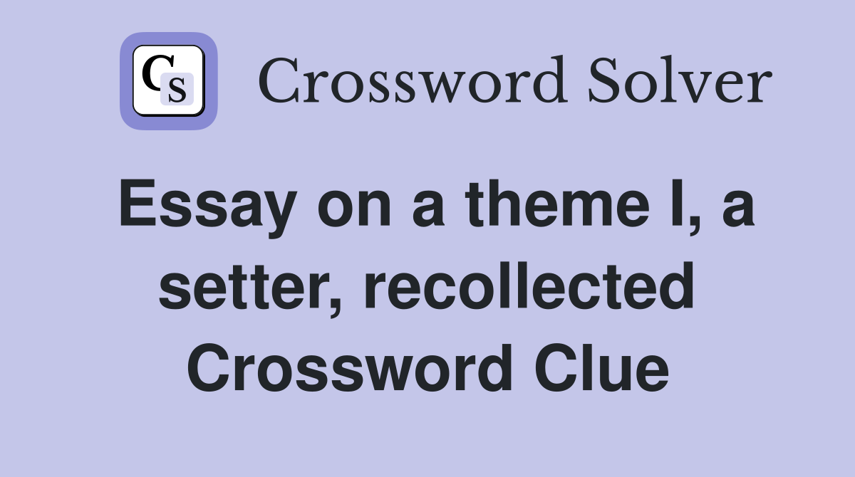 Essay on a theme I, a setter, recollected Crossword Clue