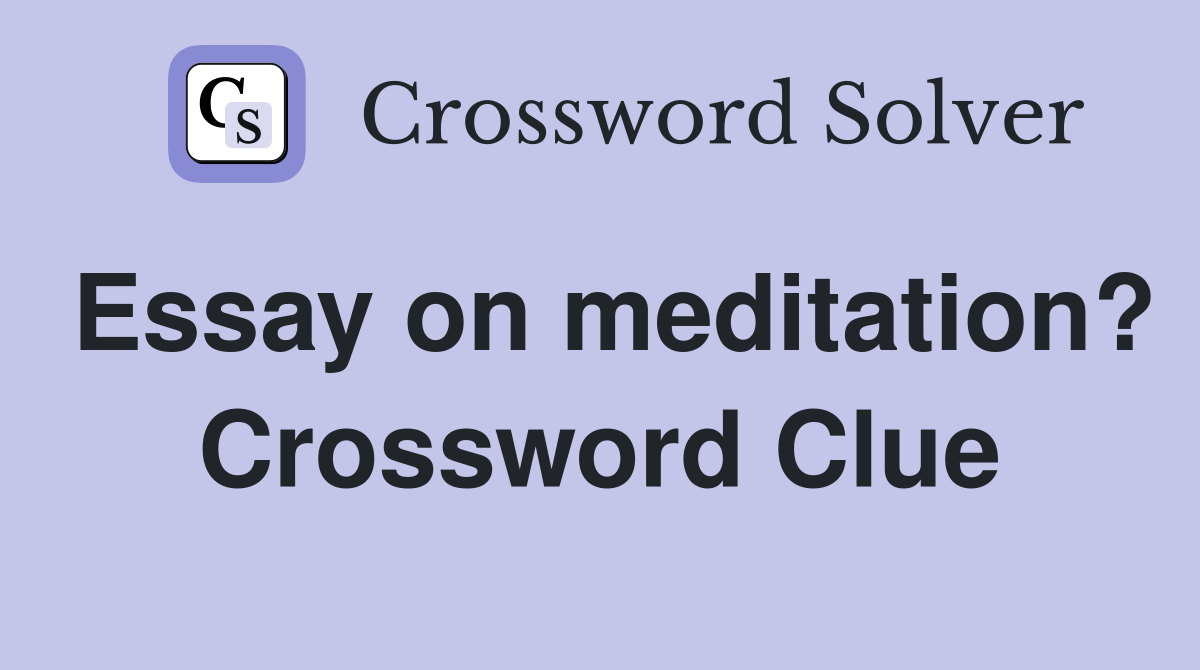 Essay on meditation? Crossword Clue