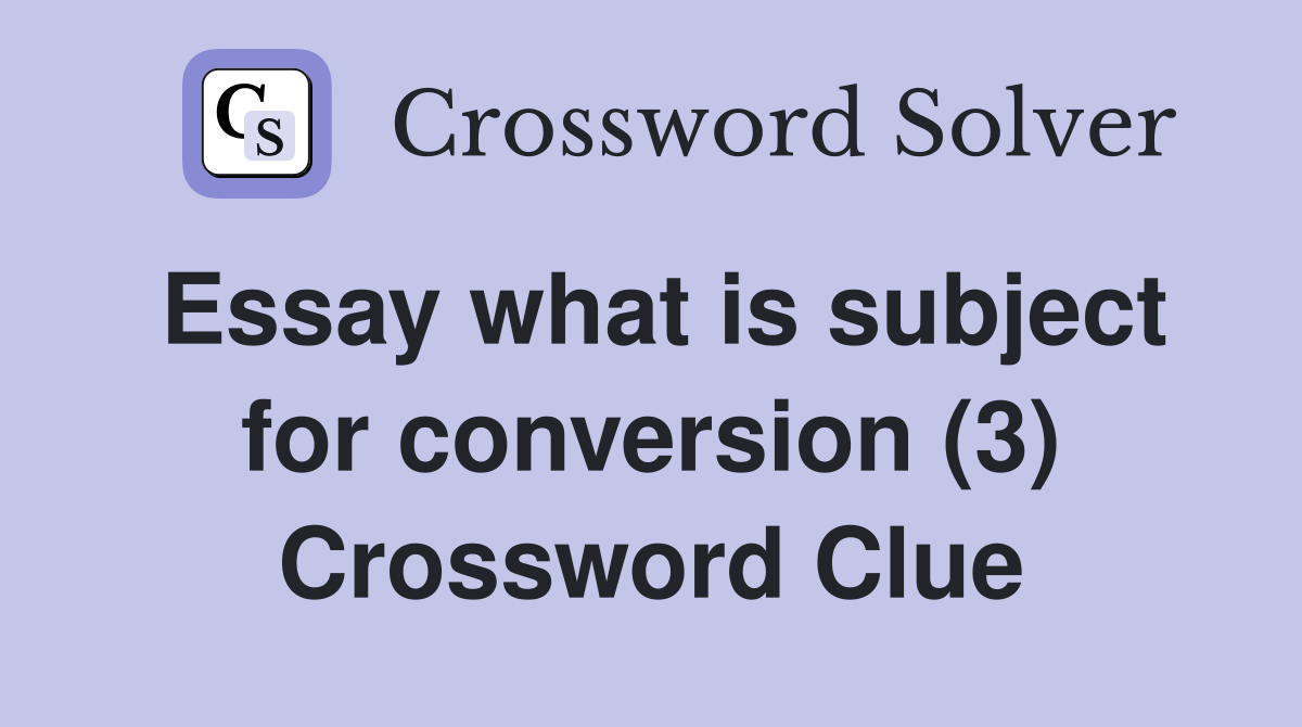 Essay what is subject for conversion (3) Crossword Clue