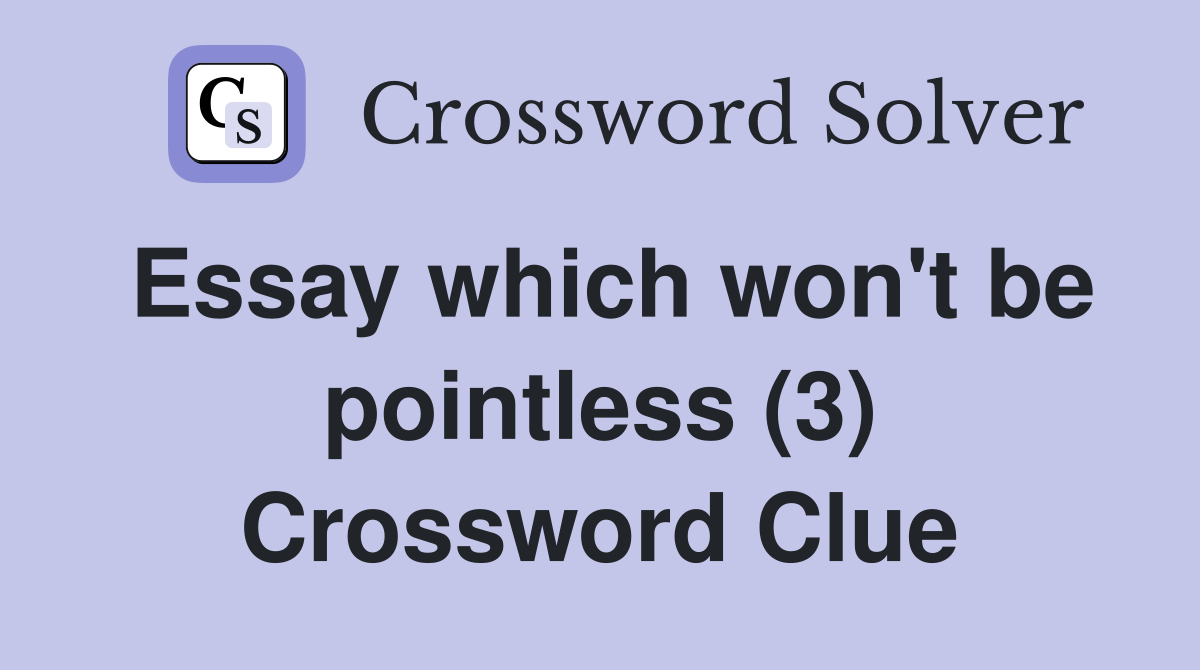 Essay which won't be pointless (3) Crossword Clue