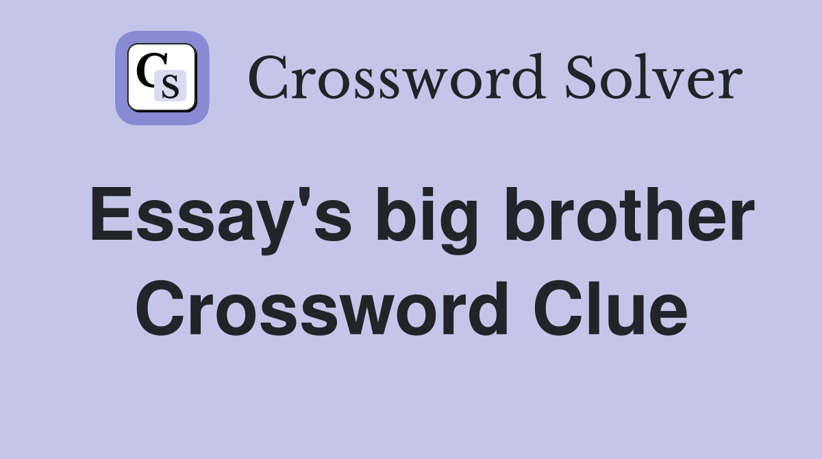 Essay's big brother Crossword Clue