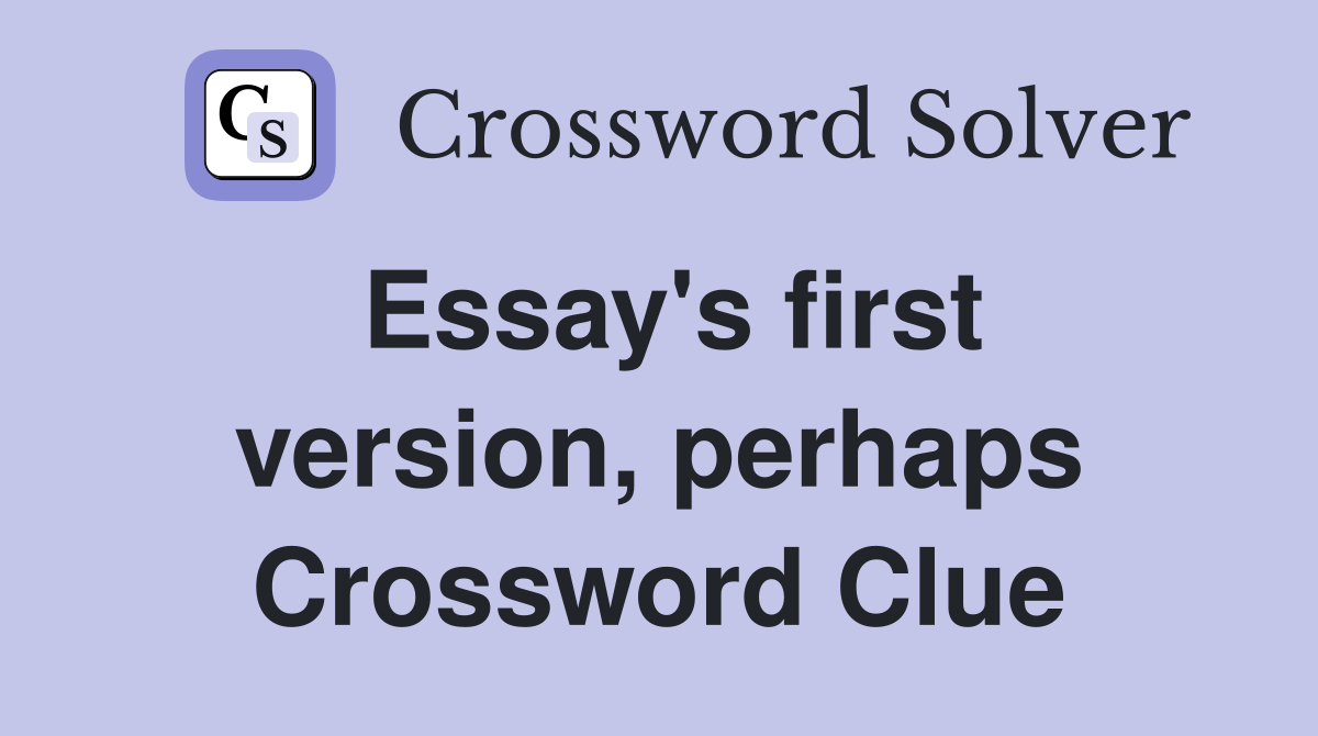 Essay's first version, perhaps Crossword Clue