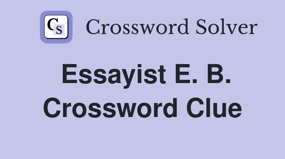 Essayist E. B. Crossword Clue