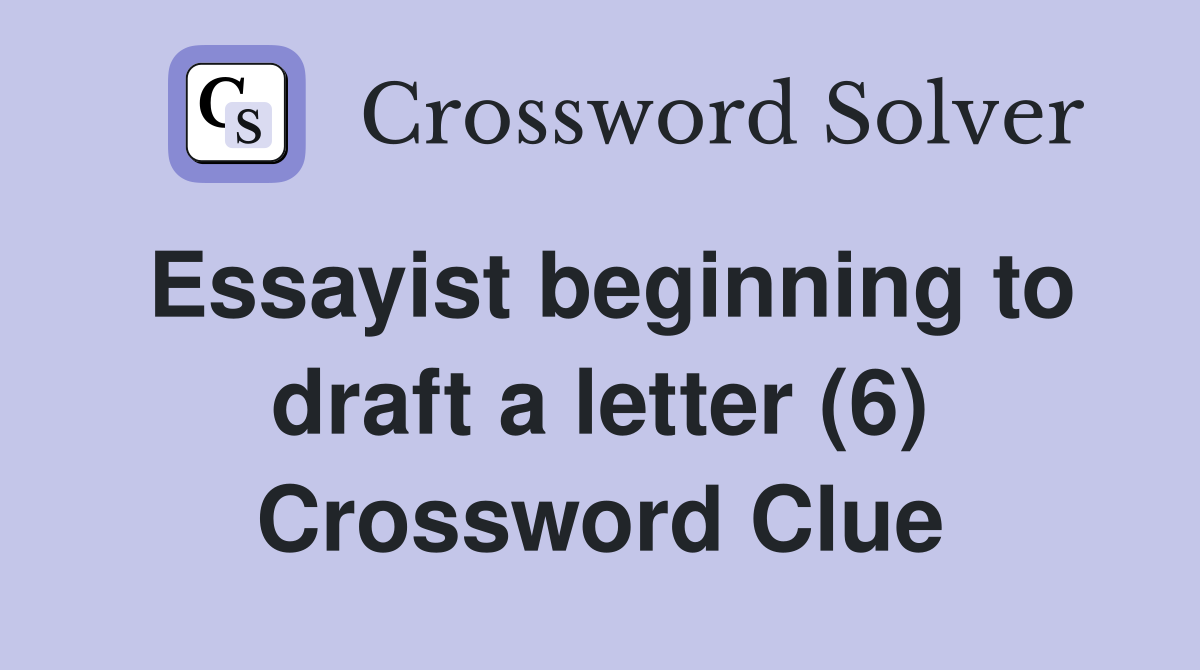 Essayist beginning to draft a letter (6) Crossword Clue