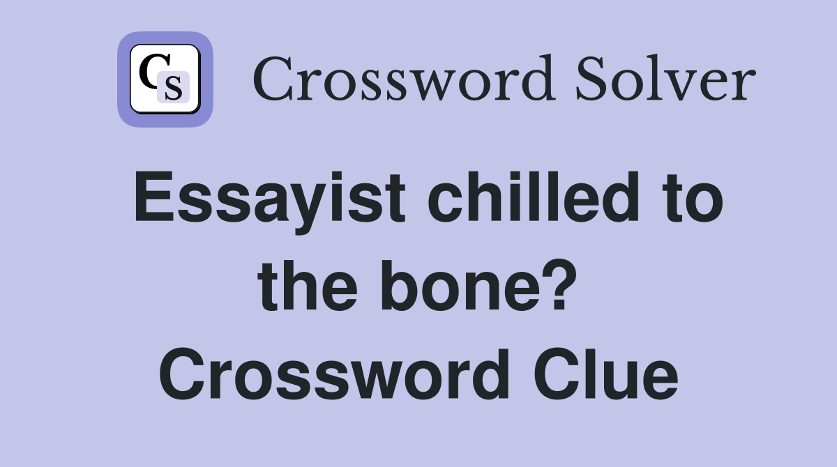 Essayist chilled to the bone? Crossword Clue
