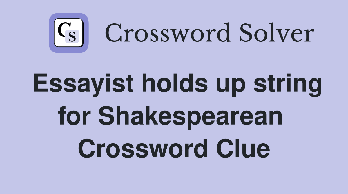 Essayist holds up string for Shakespearean  Crossword Clue