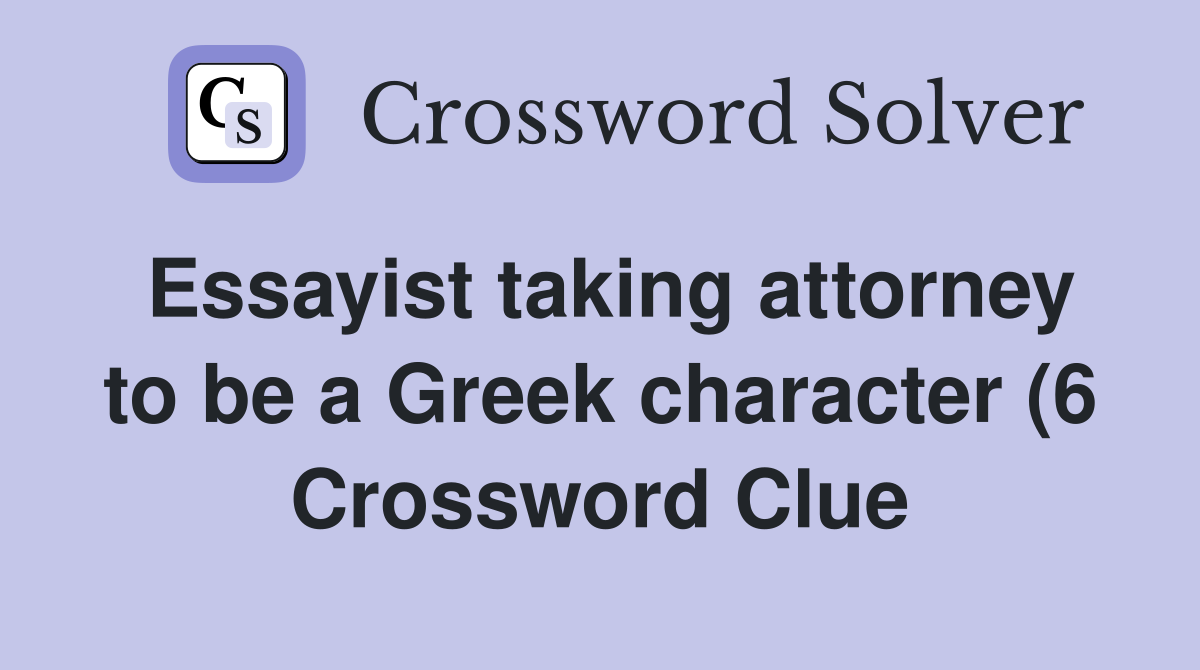 Essayist taking attorney to be a Greek character (6) Crossword Clue Essayist taking attorney to be a Greek character (6) Crossword Clue