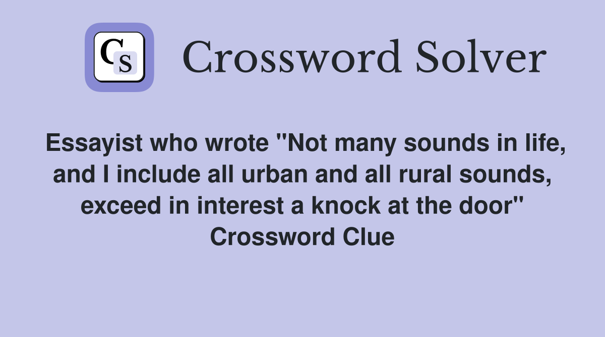 Essayist who wrote "Not many sounds in life, and I include all urban and all rural sounds, exceed in interest a knock at the door" Crossword Clue