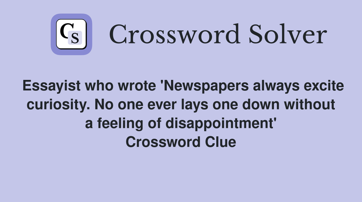 Essayist who wrote 'Newspapers always excite curiosity. No one ever lays one down without a feeling of disappointment' Crossword Clue