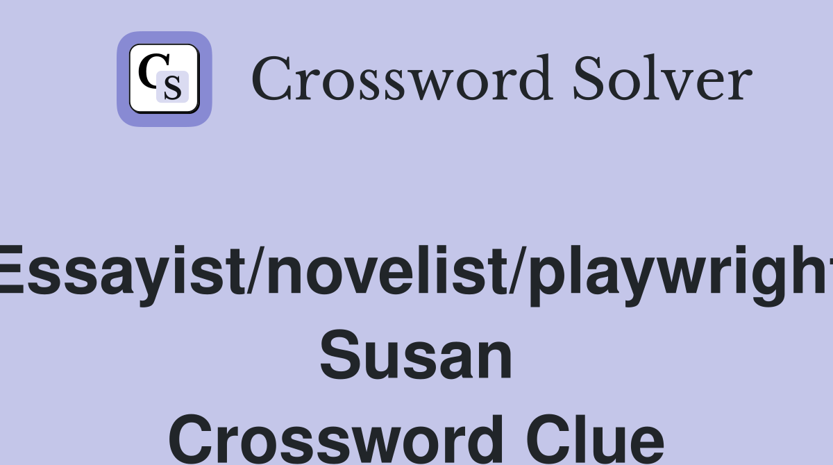 Essayist/novelist/playwright Susan Crossword Clue