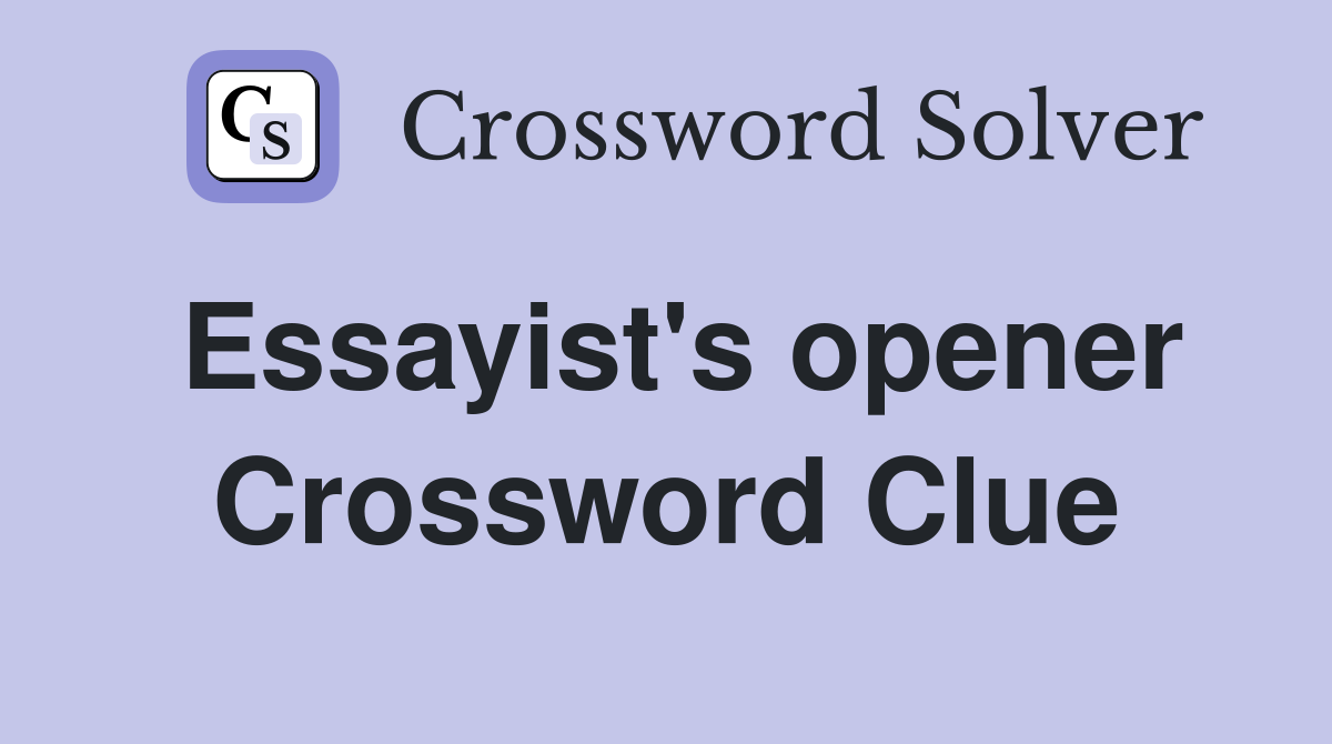 Essayist's opener Crossword Clue