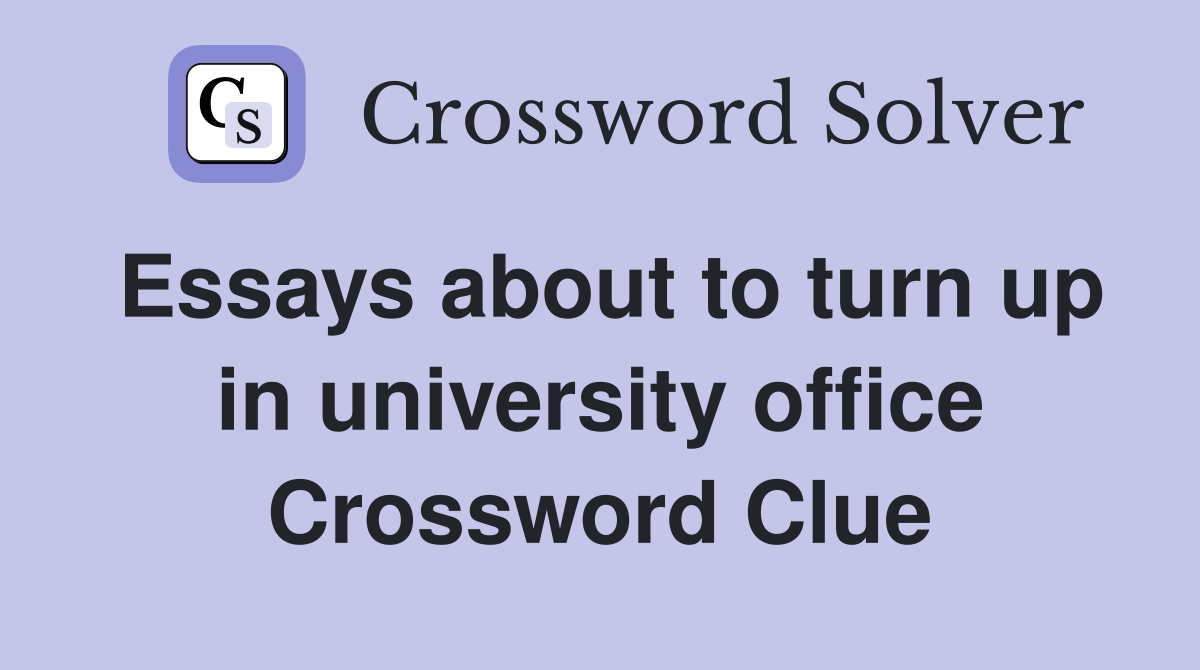 Essays about to turn up in university office Crossword Clue