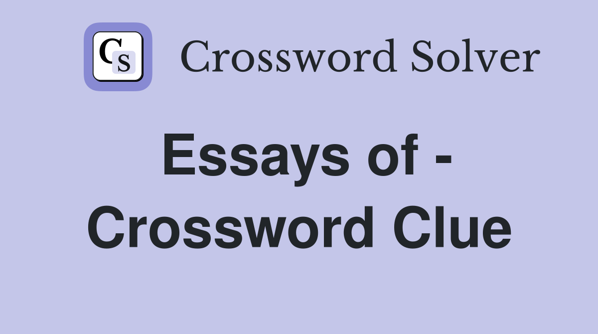 Essays of - Crossword Clue