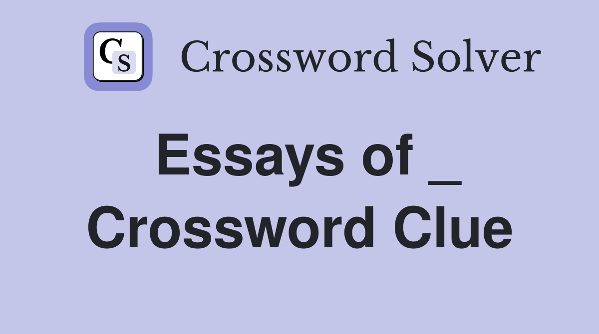 Essays of _ Crossword Clue