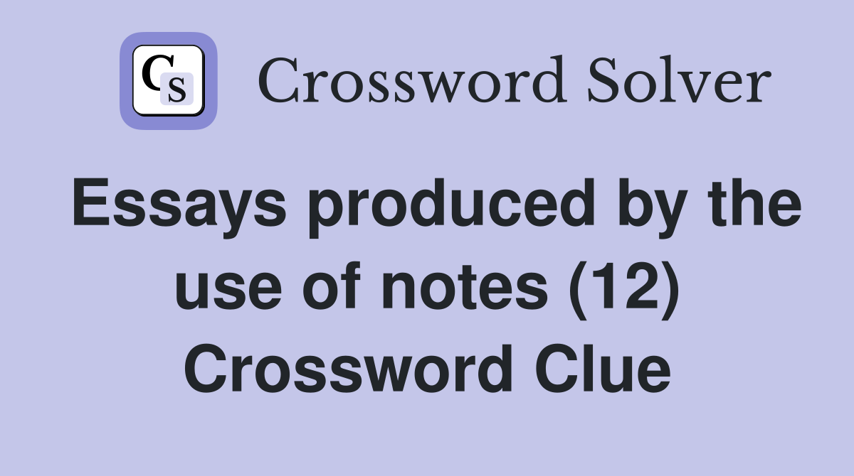Essays produced by the use of notes (12) Crossword Clue