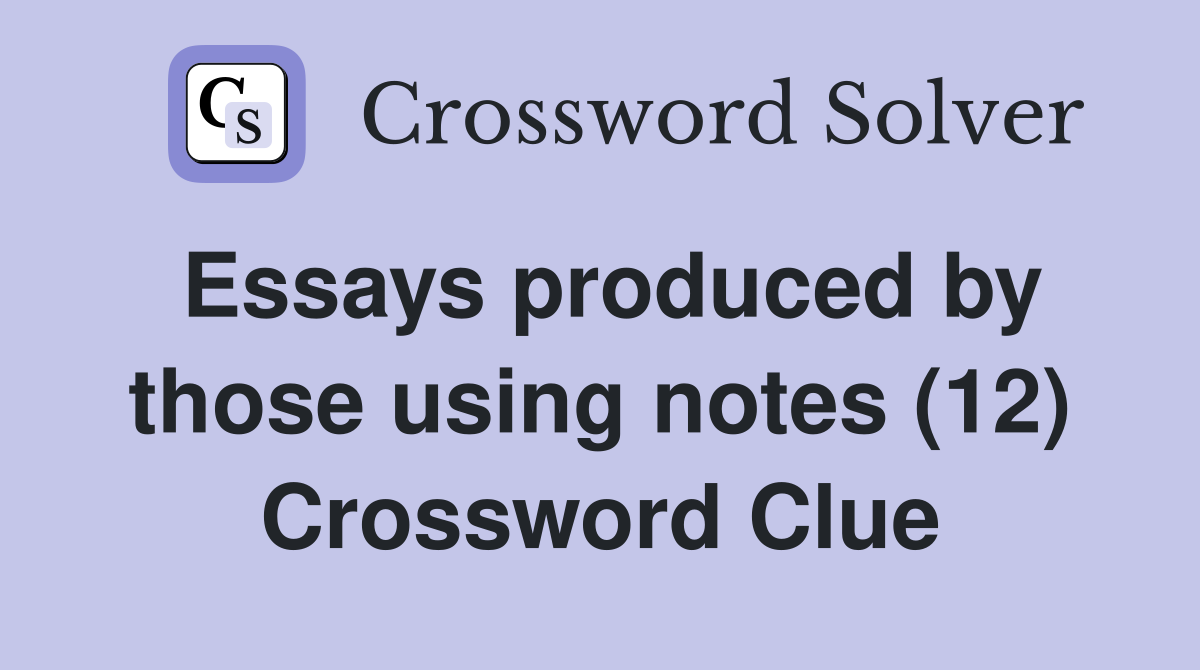 Essays produced by those using notes (12) Crossword Clue