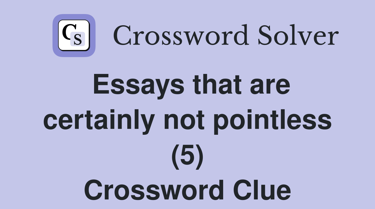 Essays that are certainly not pointless (5) Crossword Clue