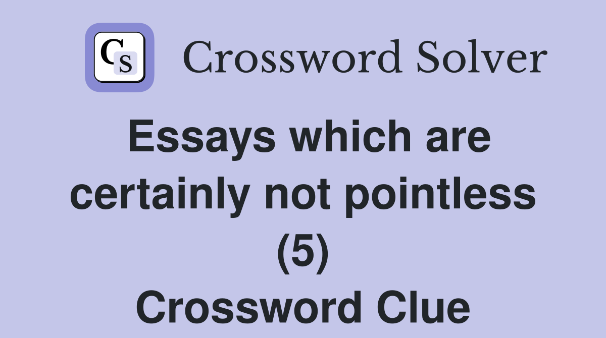 Essays which are certainly not pointless (5) Crossword Clue
