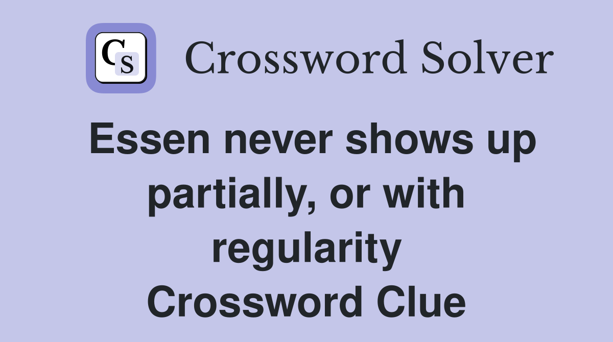 Essen never shows up partially, or with regularity Crossword Clue