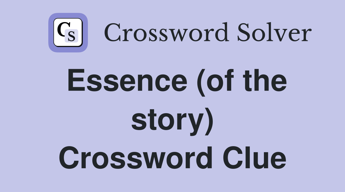 Essence (of the story) Crossword Clue