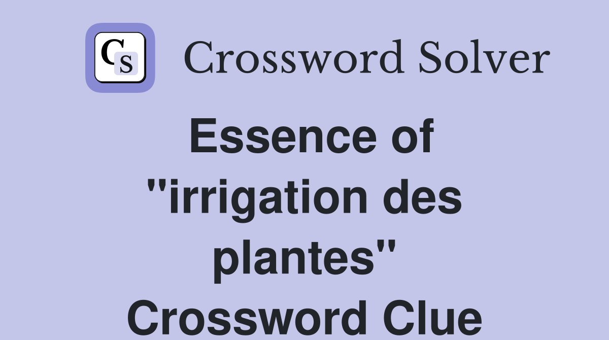 Essence of ''irrigation des plantes'' Crossword Clue