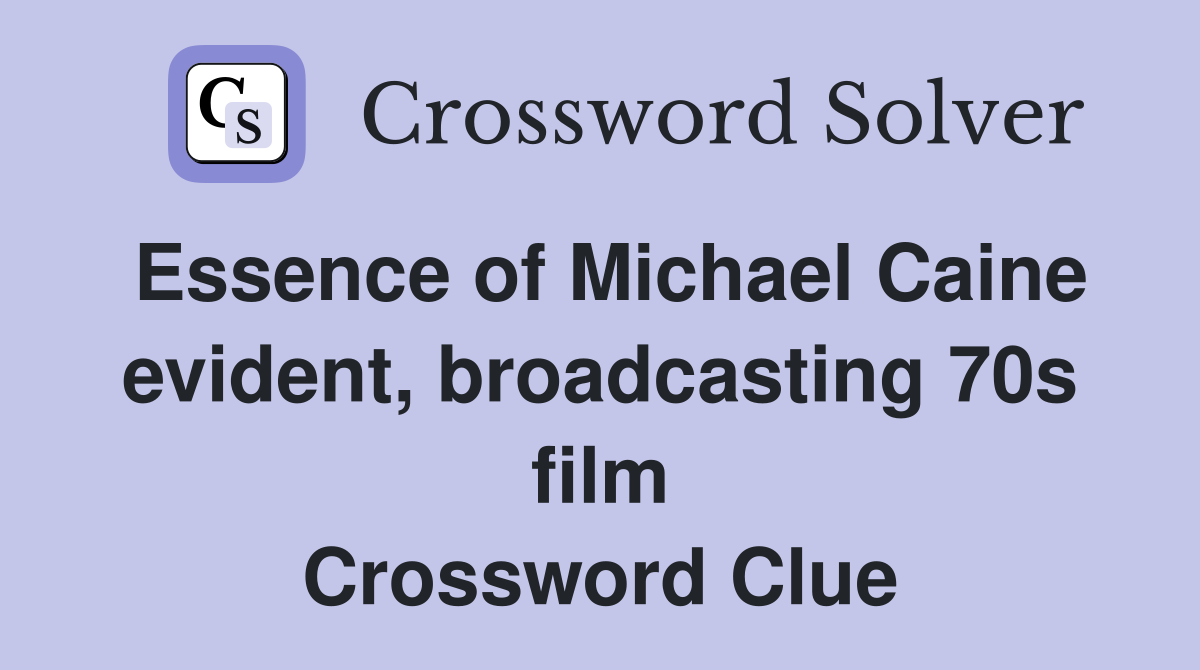 Essence of Michael Caine evident, broadcasting 70s film Crossword Clue