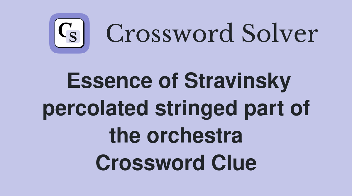 Essence of Stravinsky percolated stringed part of the orchestra Crossword Clue
