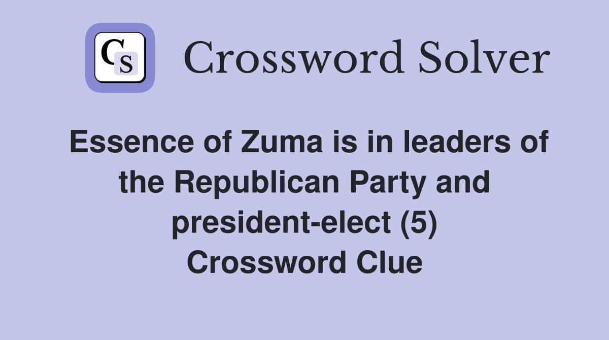 Essence of Zuma is in leaders of the Republican Party and president-elect (5) Crossword Clue
