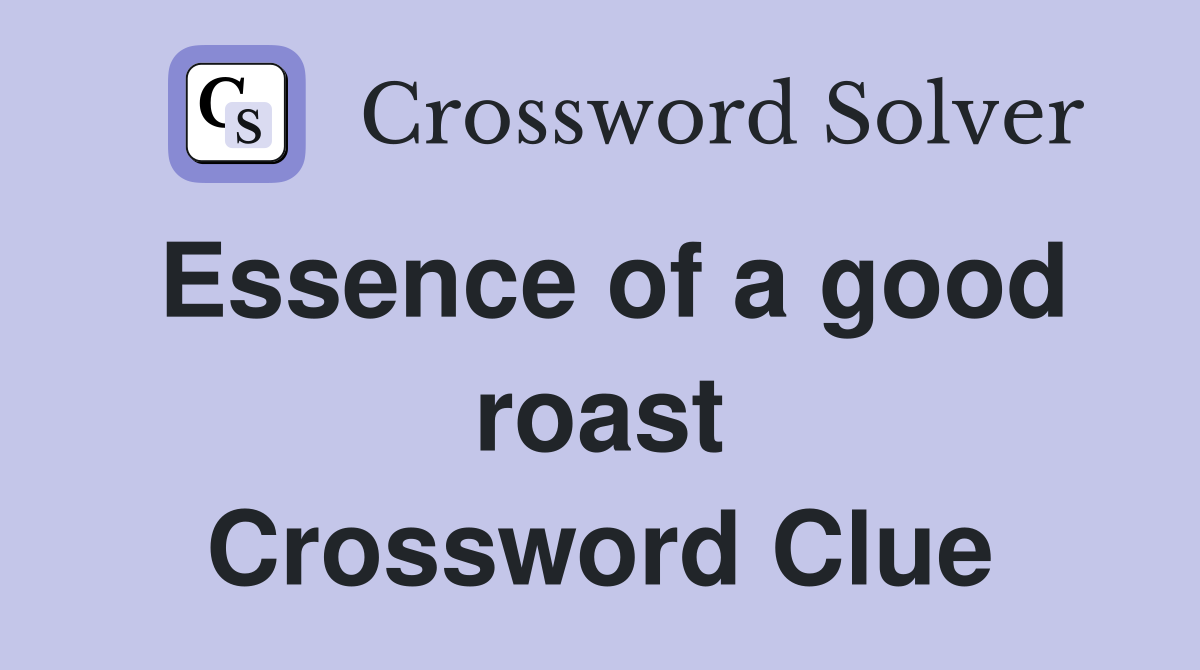Essence of a good roast Crossword Clue