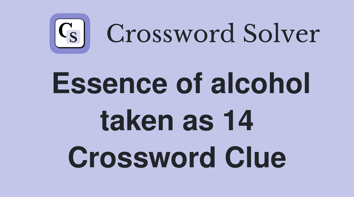 Essence of alcohol taken as 14 Crossword Clue
