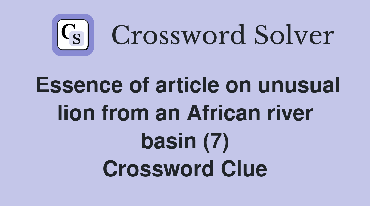 Essence of article on unusual lion from an African river basin (7) Crossword Clue