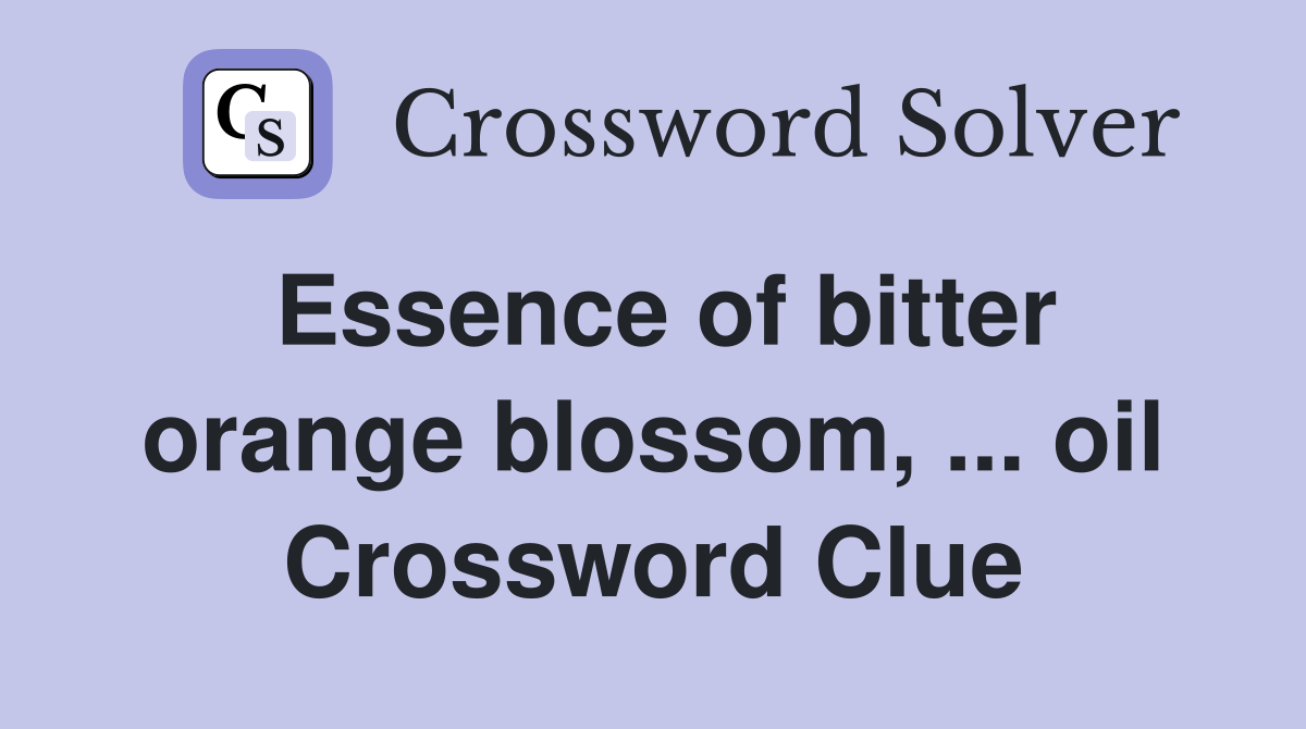 Essence of bitter orange blossom, ... oil Crossword Clue