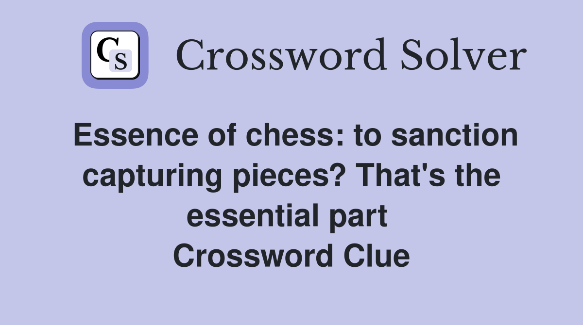 Essence of chess: to sanction capturing pieces? That's the essential part  Crossword Clue