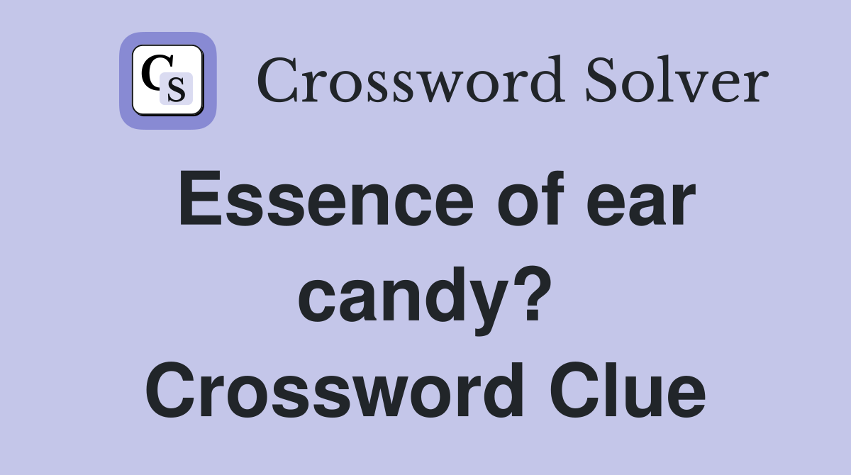 Essence of ear candy? Crossword Clue