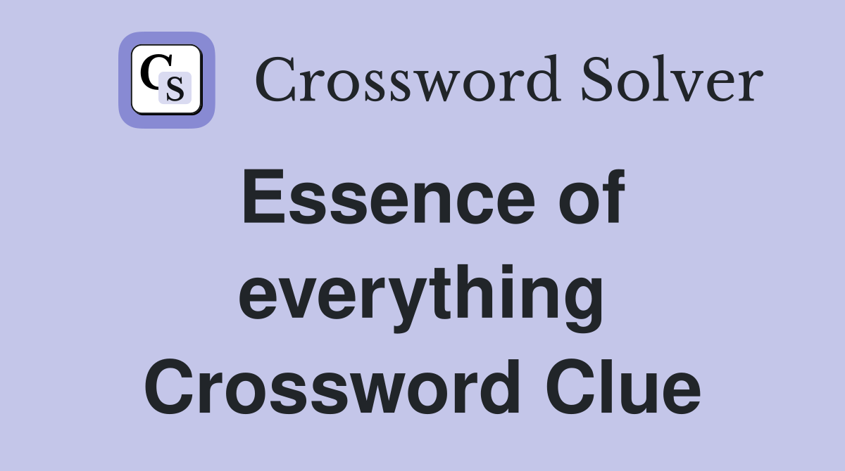 Essence of everything Crossword Clue