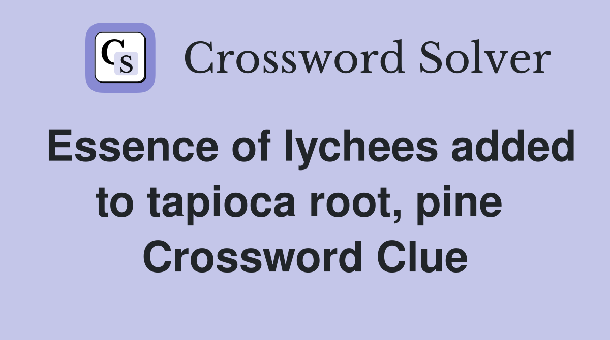Essence of lychees added to tapioca root, pine  Crossword Clue