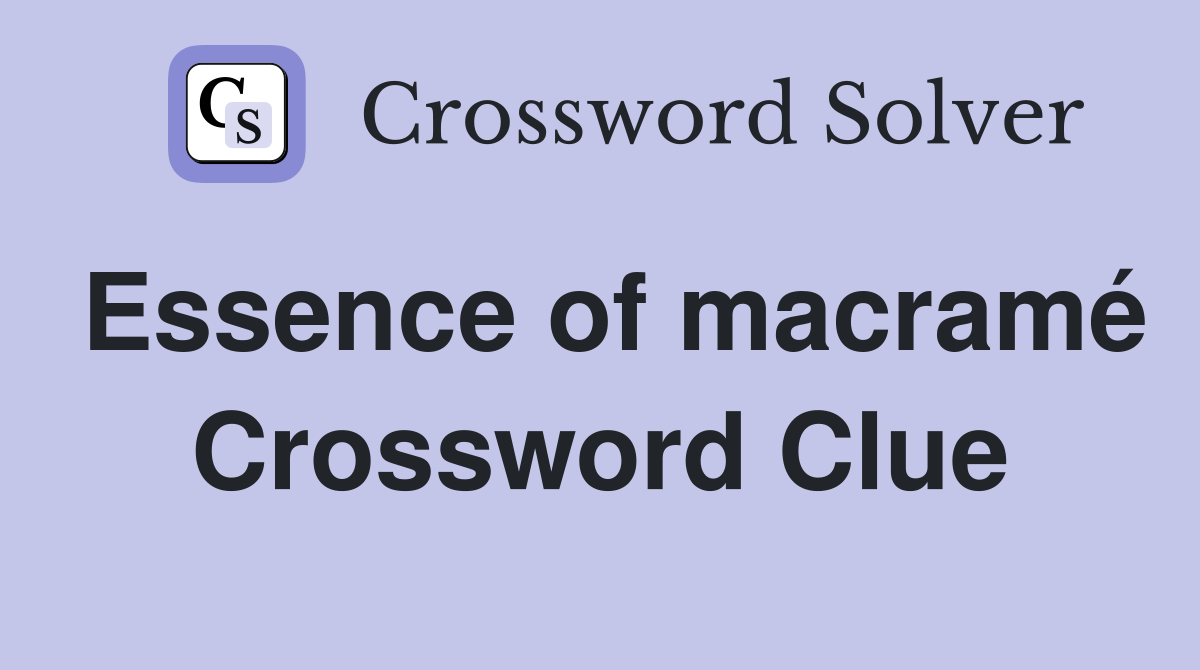 Essence of macramé Crossword Clue